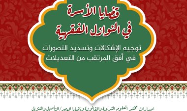 قضايا الأسرة في النوازل الفقهية توجيه الإشكالات وتسديد التصورات في أفق المرتقب من التعديلات